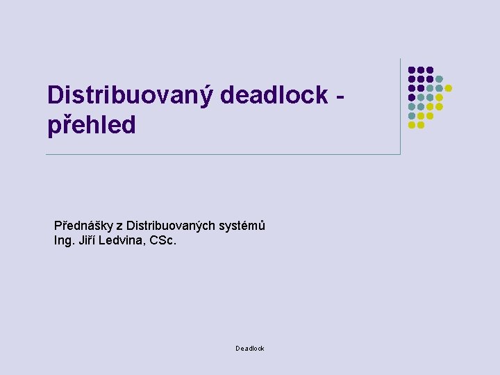 Distribuovaný deadlock přehled Přednášky z Distribuovaných systémů Ing. Jiří Ledvina, CSc. Deadlock 