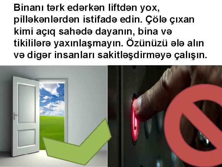 Binanı tərk edərkən liftdən yox, pilləkənlərdən istifadə edin. Çölə çıxan kimi açıq sahədə dayanın,