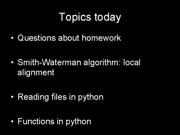 Topics today • Questions about homework • Smith-Waterman algorithm: local alignment • Reading files