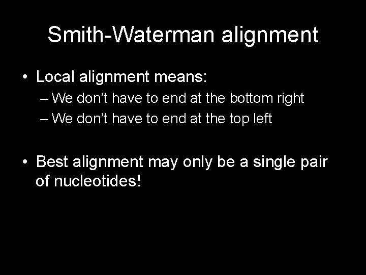 Smith-Waterman alignment • Local alignment means: – We don’t have to end at the