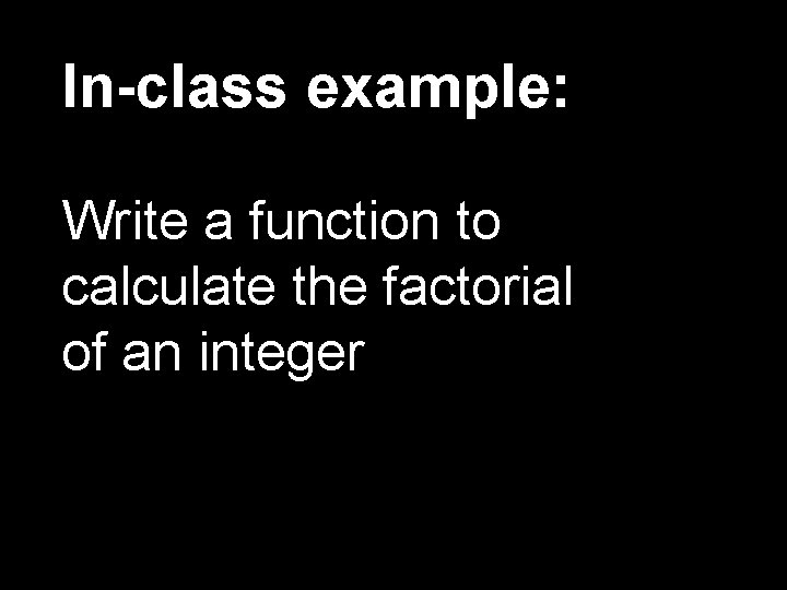 In-class example: Write a function to calculate the factorial of an integer 