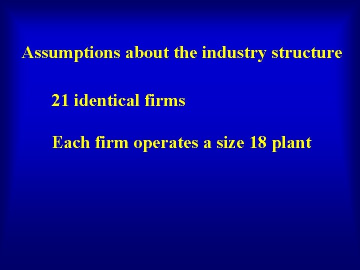 Assumptions about the industry structure 21 identical firms Each firm operates a size 18