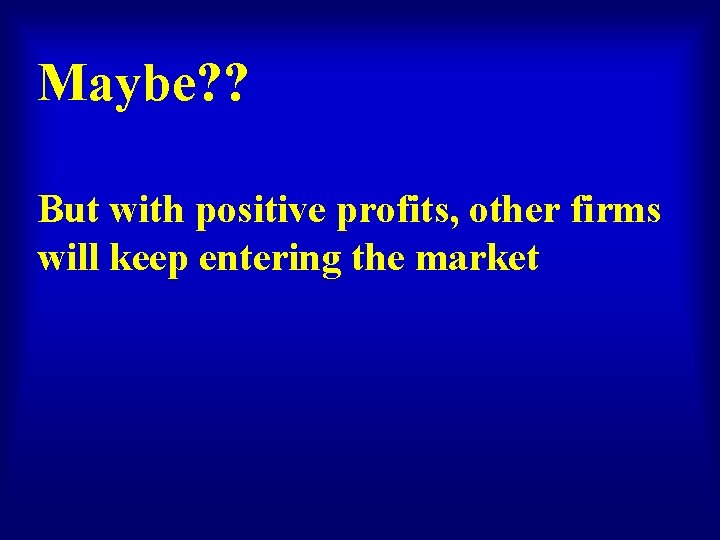 Maybe? ? But with positive profits, other firms will keep entering the market 