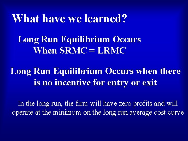 What have we learned? Long Run Equilibrium Occurs When SRMC = LRMC Long Run