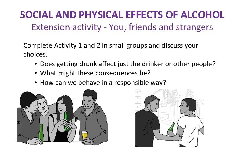 SOCIAL AND PHYSICAL EFFECTS OF ALCOHOL Extension activity - You, friends and strangers Complete