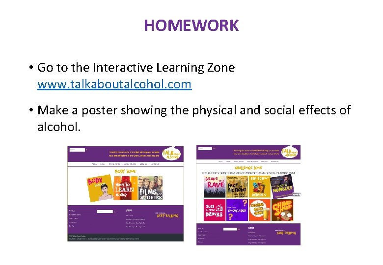 HOMEWORK • Go to the Interactive Learning Zone www. talkaboutalcohol. com • Make a