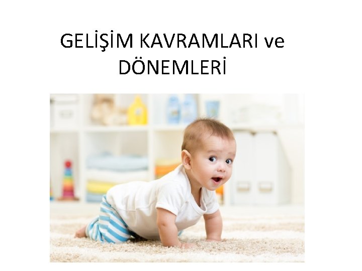 GELİŞİM KAVRAMLARI ve DÖNEMLERİ 