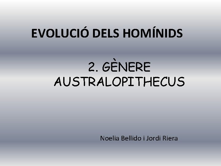 EVOLUCIÓ DELS HOMÍNIDS 2. GÈNERE AUSTRALOPITHECUS Noelia Bellido i Jordi Riera 