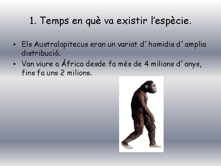 1. Temps en què va existir l’espècie. • Els Australopitecus eran un variat d´homidis