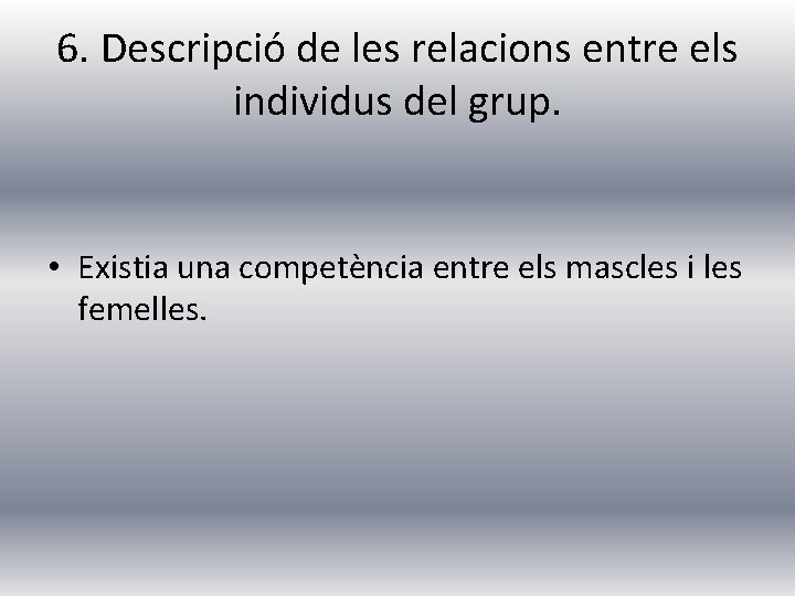 6. Descripció de les relacions entre els individus del grup. • Existia una competència