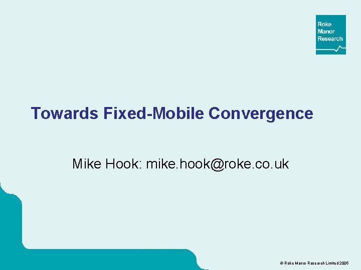 Towards Fixed-Mobile Convergence Mike Hook: mike. hook@roke. co. uk © Roke Manor Research Limited