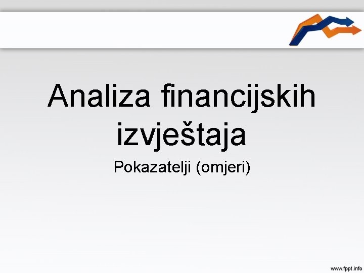 Analiza financijskih izvještaja Pokazatelji (omjeri) 