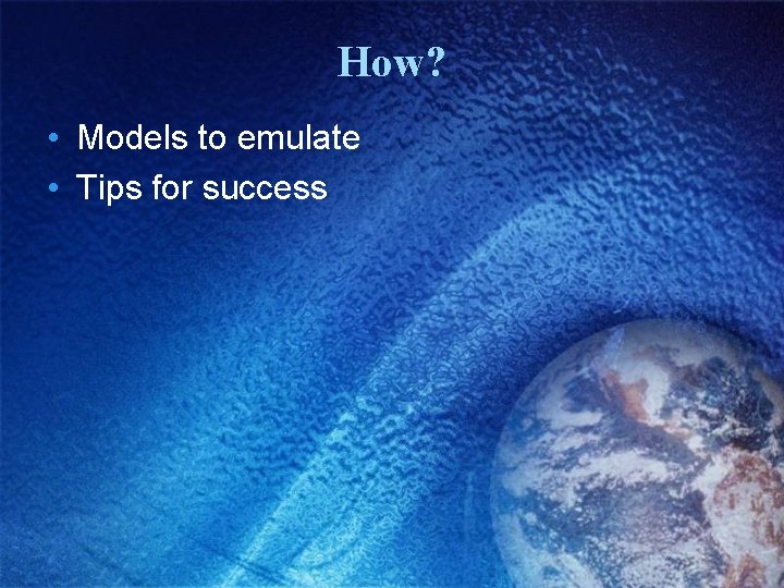 How? • Models to emulate • Tips for success 