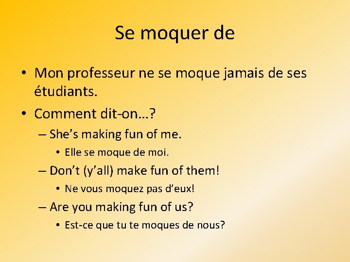 Se moquer de • Mon professeur ne se moque jamais de ses étudiants. •