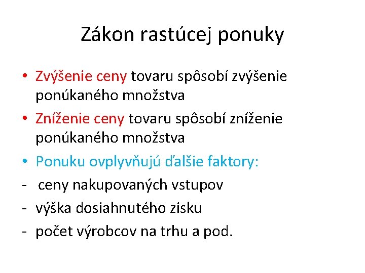 Zákon rastúcej ponuky • Zvýšenie ceny tovaru spôsobí zvýšenie ponúkaného množstva • Zníženie ceny