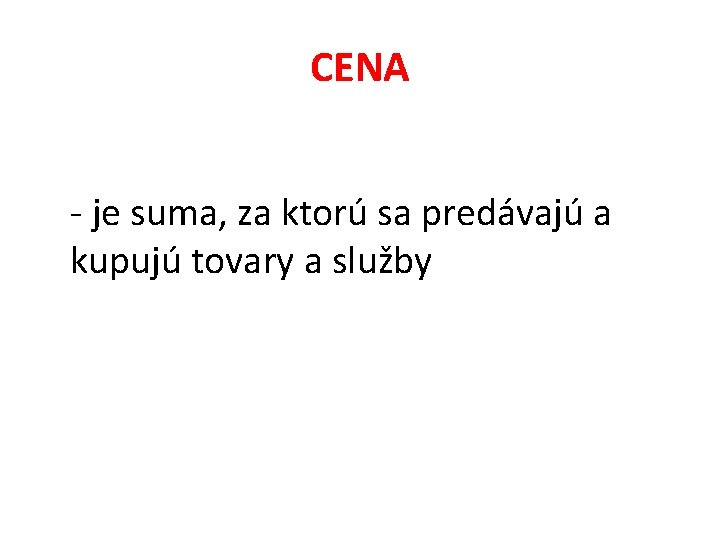 CENA - je suma, za ktorú sa predávajú a kupujú tovary a služby 