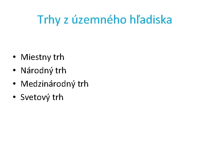 Trhy z územného hľadiska • • Miestny trh Národný trh Medzinárodný trh Svetový trh