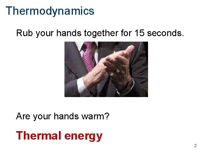 Thermodynamics Rub your hands together for 15 seconds. Are your hands warm? Thermal energy