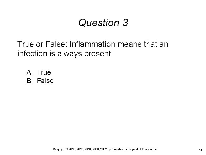 Question 3 True or False: Inflammation means that an infection is always present. A.