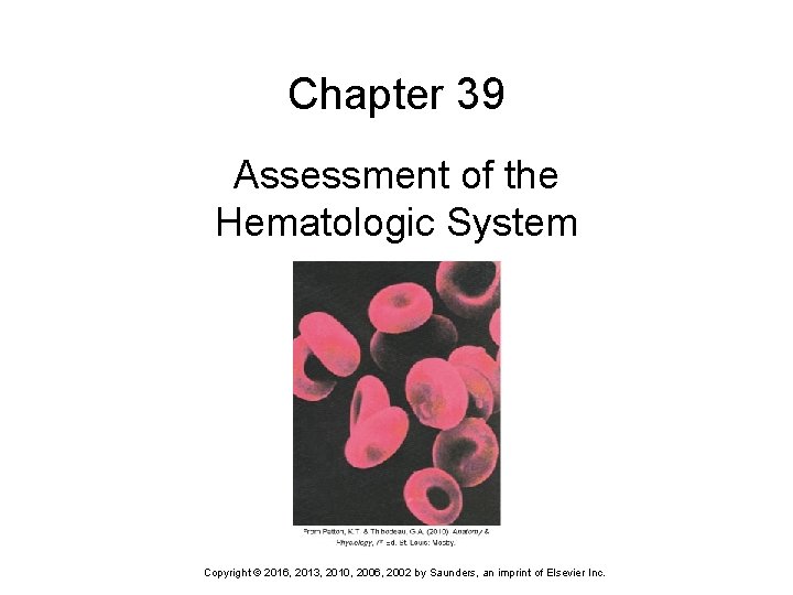 Chapter 39 Assessment of the Hematologic System Copyright © 2016, 2013, 2010, 2006, 2002