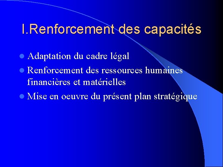 I. Renforcement des capacités l Adaptation du cadre légal l Renforcement des ressources humaines