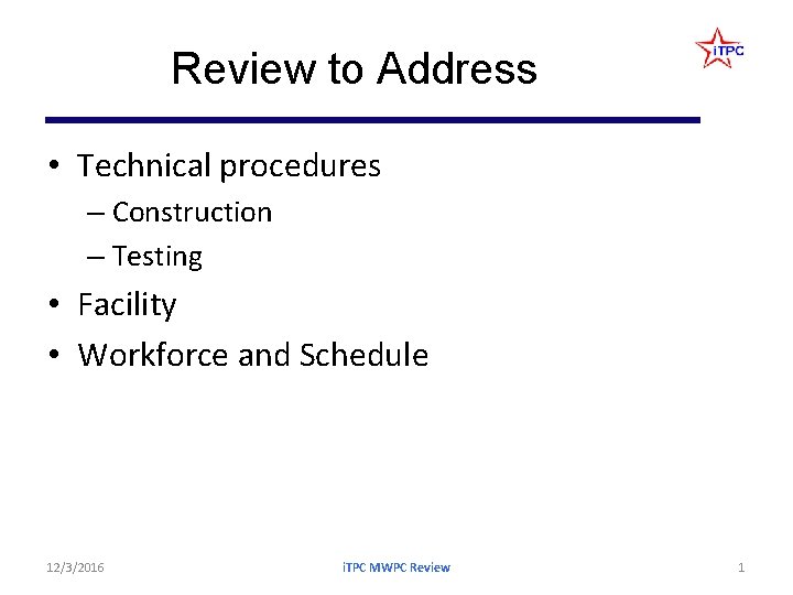 Review to Address • Technical procedures – Construction – Testing • Facility • Workforce Review to Address • Technical procedures – Construction – Testing • Facility • Workforce