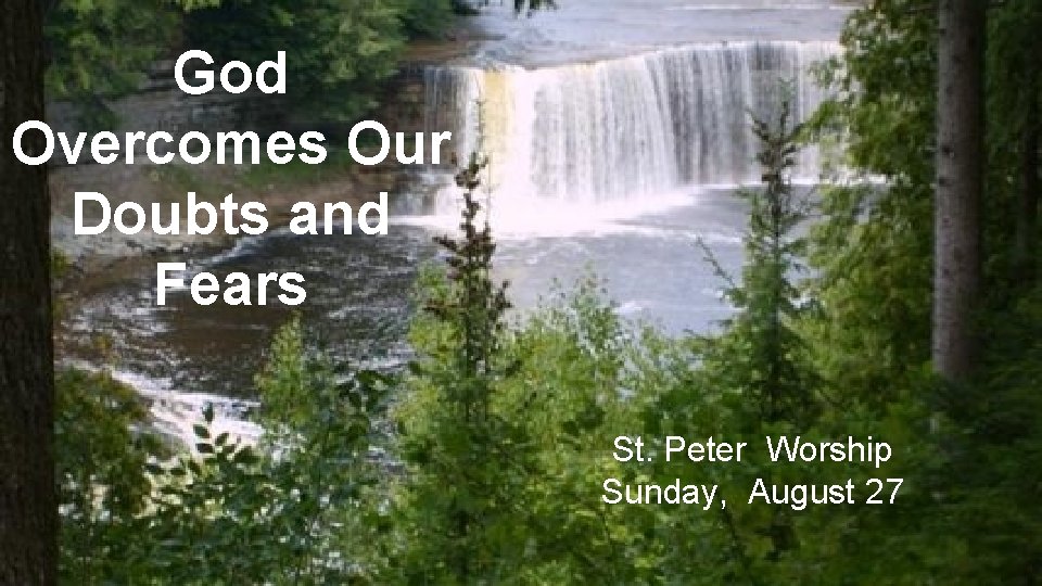 God Overcomes Our Doubts and Fears St. Peter Worship Sunday, August 27 