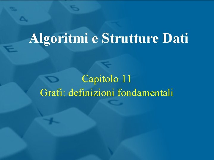 Algoritmi e Strutture Dati Capitolo 11 Grafi: definizioni fondamentali 