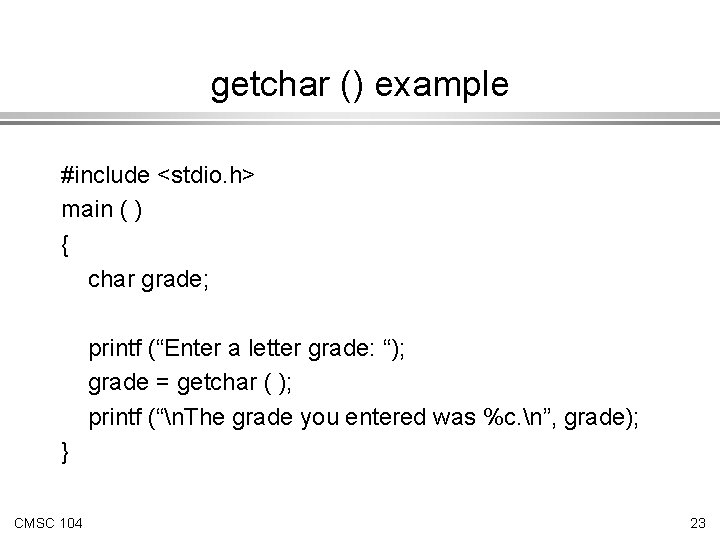 getchar () example #include <stdio. h> main ( ) { char grade; printf (“Enter