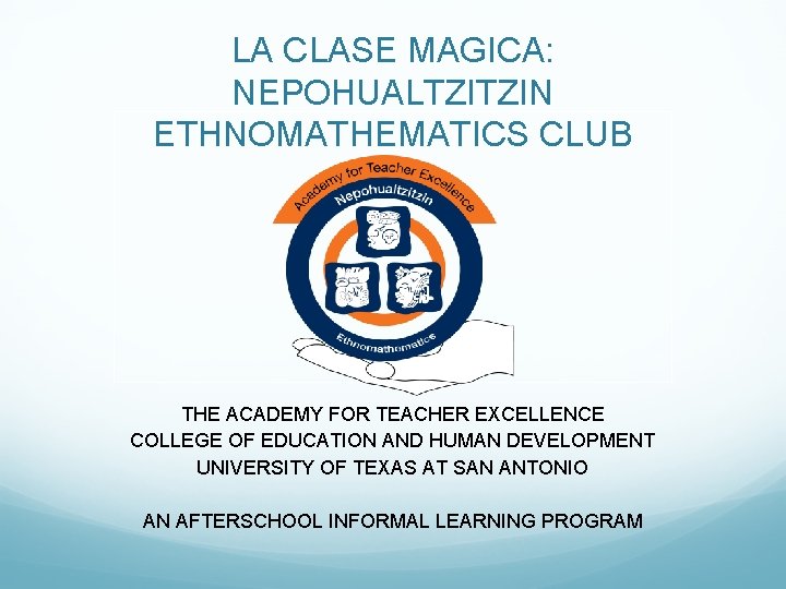 LA CLASE MAGICA: NEPOHUALTZITZIN ETHNOMATHEMATICS CLUB THE ACADEMY FOR TEACHER EXCELLENCE COLLEGE OF EDUCATION