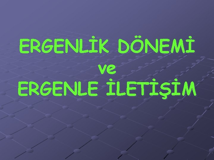 ERGENLİK DÖNEMİ ve ERGENLE İLETİŞİM 