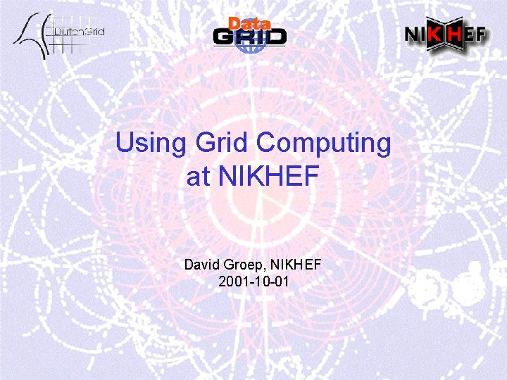 Using Grid Computing at NIKHEF David Groep, NIKHEF 2001 -10 -01 