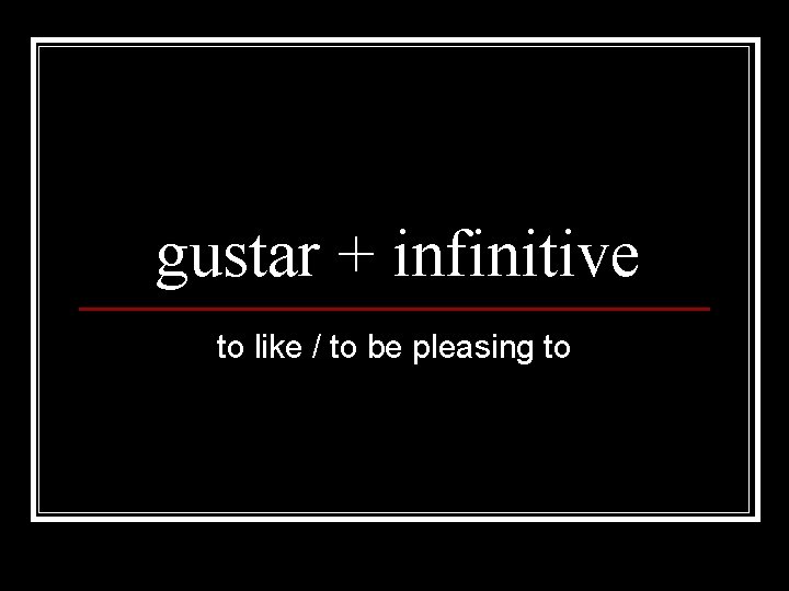 gustar + infinitive to like / to be pleasing to 