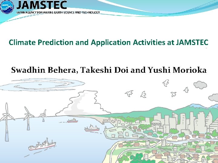 Climate Prediction and Application Activities at JAMSTEC Swadhin Behera, Takeshi Doi and Yushi Morioka