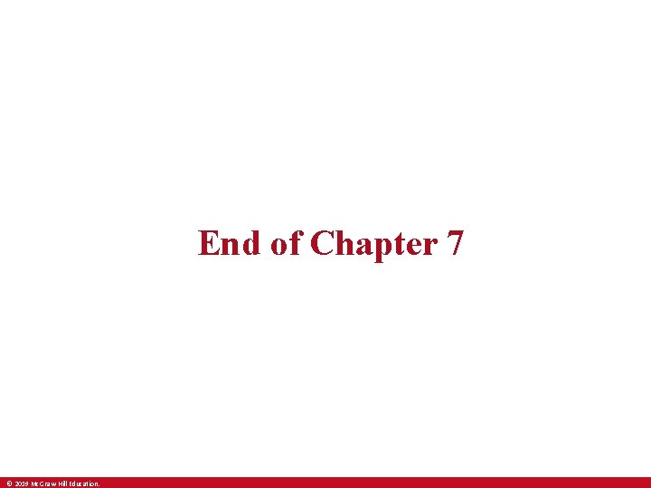 End of Chapter 7 © 2019 Mc. Graw-Hill Education. 