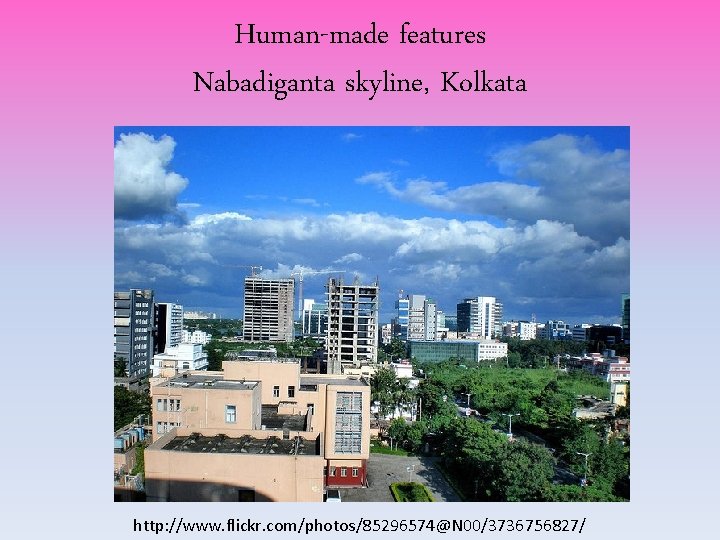 Human-made features Nabadiganta skyline, Kolkata http: //www. flickr. com/photos/85296574@N 00/3736756827/ Human-made features Nabadiganta skyline, Kolkata http: //www. flickr. com/photos/85296574@N 00/3736756827/