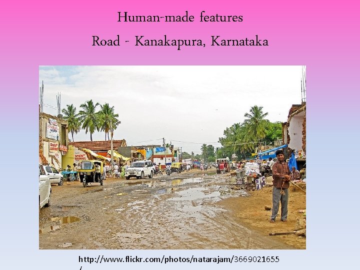 Human-made features Road - Kanakapura, Karnataka http: //www. flickr. com/photos/natarajam/3669021655 Human-made features Road - Kanakapura, Karnataka http: //www. flickr. com/photos/natarajam/3669021655