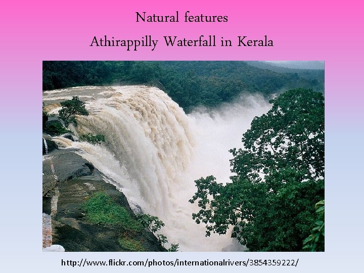 Natural features Athirappilly Waterfall in Kerala http: //www. flickr. com/photos/internationalrivers/3854359222/ Natural features Athirappilly Waterfall in Kerala http: //www. flickr. com/photos/internationalrivers/3854359222/