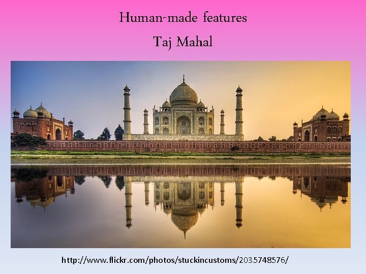 Human-made features Taj Mahal http: //www. flickr. com/photos/stuckincustoms/2035748576/ Human-made features Taj Mahal http: //www. flickr. com/photos/stuckincustoms/2035748576/