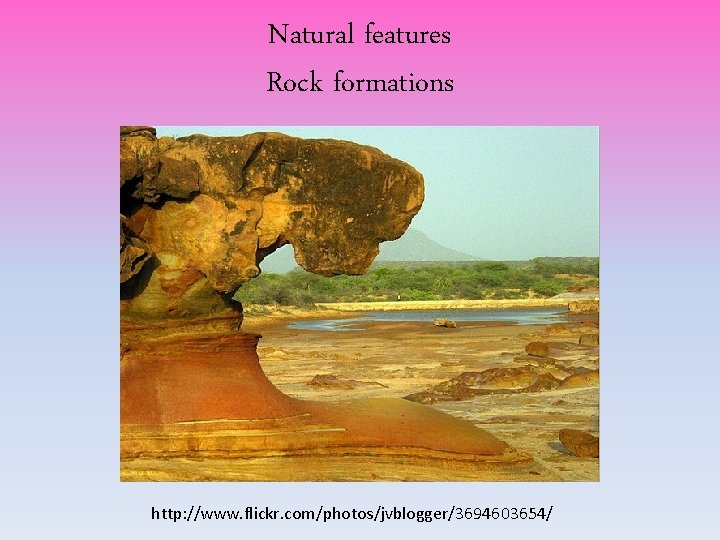 Natural features Rock formations http: //www. flickr. com/photos/jvblogger/3694603654/ Natural features Rock formations http: //www. flickr. com/photos/jvblogger/3694603654/