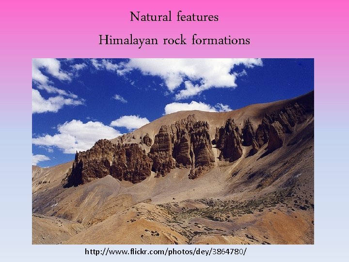 Natural features Himalayan rock formations http: //www. flickr. com/photos/dey/3864780/ Natural features Himalayan rock formations http: //www. flickr. com/photos/dey/3864780/