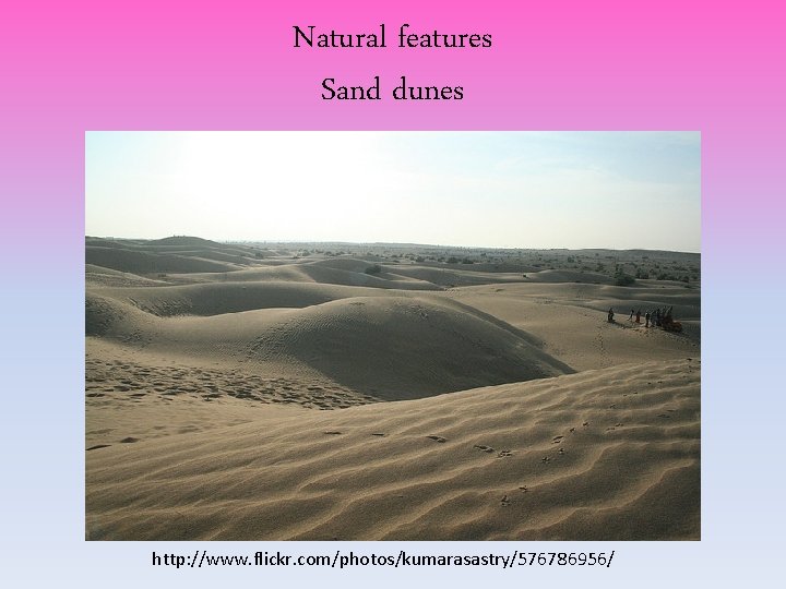 Natural features Sand dunes http: //www. flickr. com/photos/kumarasastry/576786956/ Natural features Sand dunes http: //www. flickr. com/photos/kumarasastry/576786956/