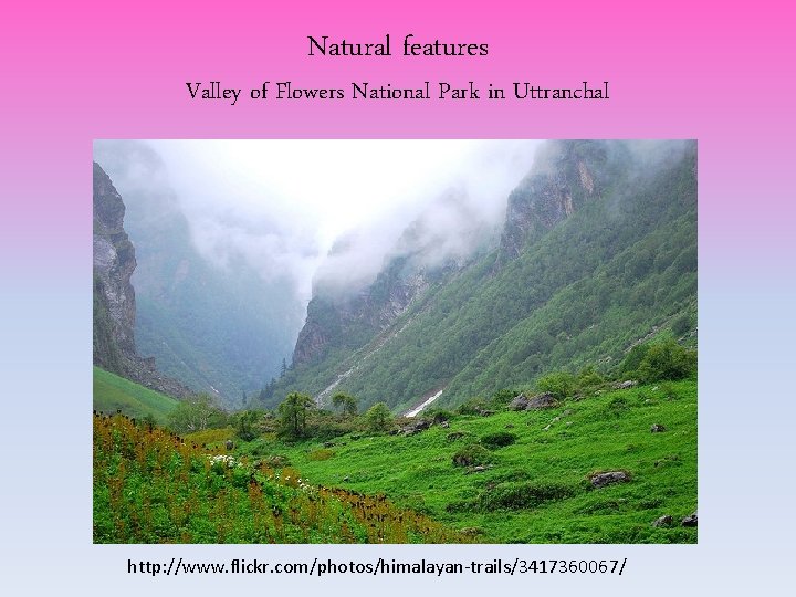 Natural features Valley of Flowers National Park in Uttranchal http: //www. flickr. com/photos/himalayan-trails/3417360067/ Natural features Valley of Flowers National Park in Uttranchal http: //www. flickr. com/photos/himalayan-trails/3417360067/