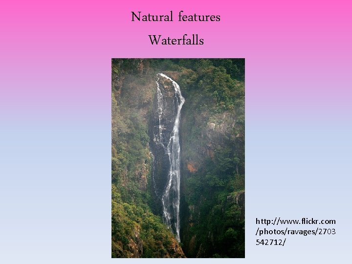 Natural features Waterfalls http: //www. flickr. com /photos/ravages/2703 542712/ Natural features Waterfalls http: //www. flickr. com /photos/ravages/2703 542712/