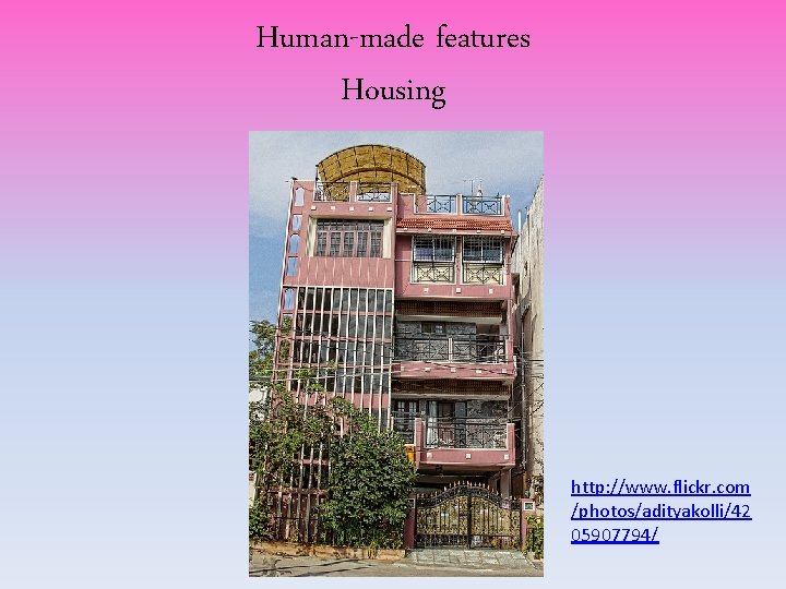 Human-made features Housing http: //www. flickr. com /photos/adityakolli/42 05907794/ Human-made features Housing http: //www. flickr. com /photos/adityakolli/42 05907794/
