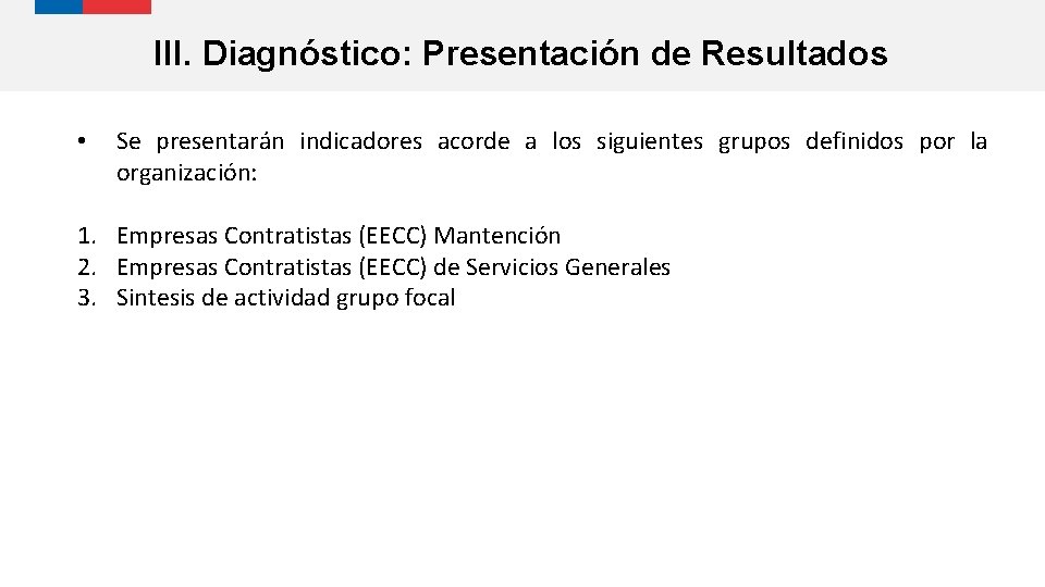 III. Diagnóstico: Presentación de Resultados • Se presentarán indicadores acorde a los siguientes grupos