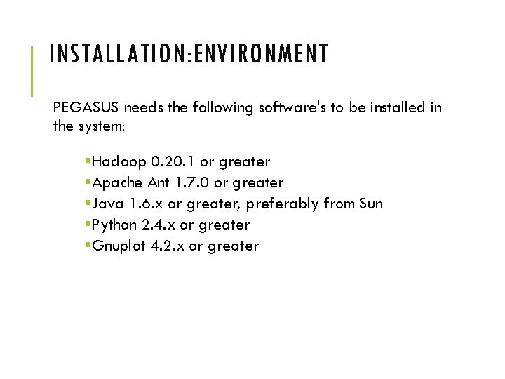 INSTALLATION: ENVIRONMENT PEGASUS needs the following software's to be installed in the system: §Hadoop