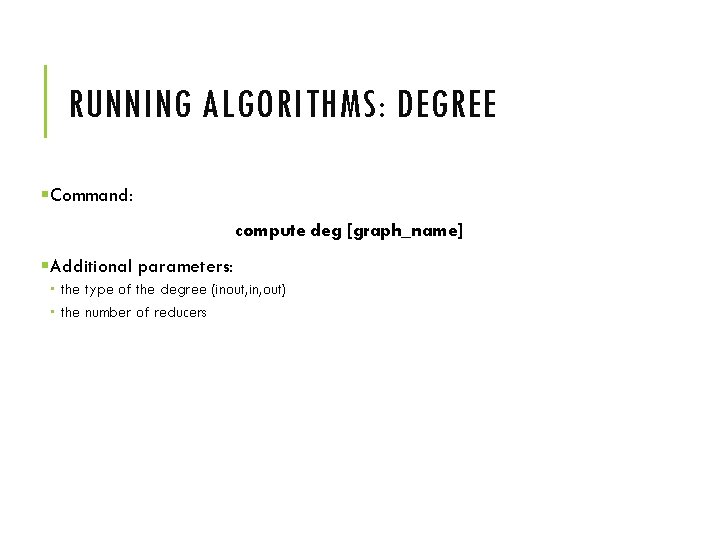 RUNNING ALGORITHMS: DEGREE §Command: compute deg [graph_name] §Additional parameters: the type of the degree
