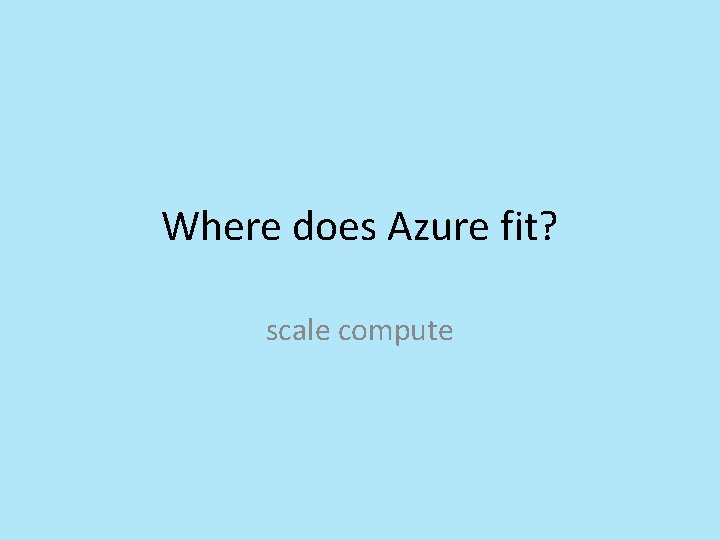 Where does Azure fit? scale compute Where does Azure fit? scale compute