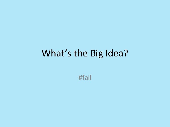 What’s the Big Idea? #fail What’s the Big Idea? #fail